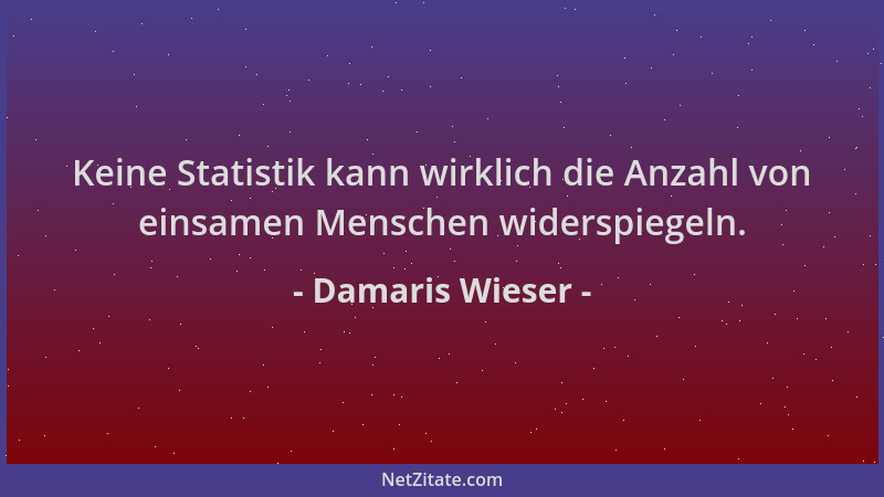 Damaris Wieser - Keine Statistik kann wirklich die Anzahl von einsamen Menschen widerspiegeln....