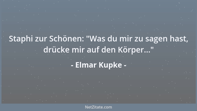 Elmar Kupke - Staphi zur Schönen:  "Was du mir zu sagen hast, drücke mir auf den Körper... "...