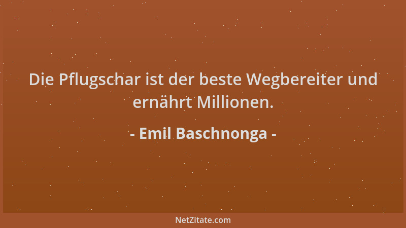 Emil Baschnonga - Die Pflugschar ist der beste Wegbereiter und ernährt Millionen....