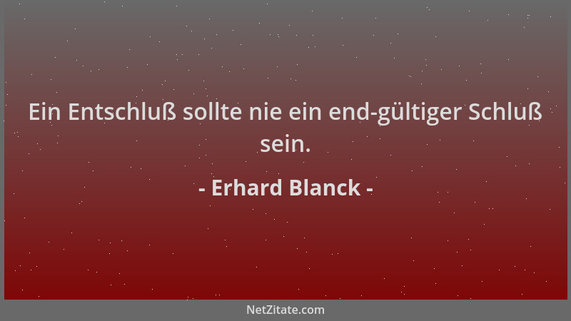 Erhard Blanck - Ein Entschluß sollte nie ein end-gültiger Schluß sein....