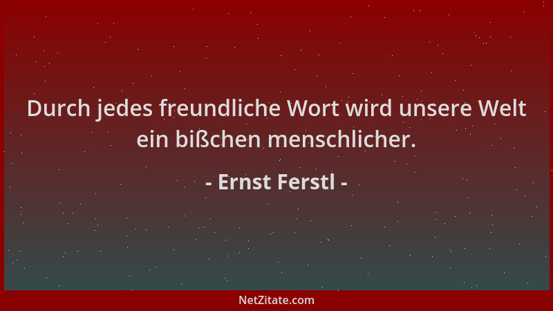 Ernst Ferstl - Durch jedes freundliche Wort wird unsere Welt ein bißchen menschlicher....