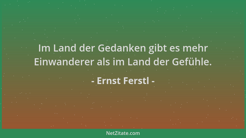 Ernst Ferstl - Im Land der Gedanken gibt es mehr Einwanderer als im Land der Gefühle....