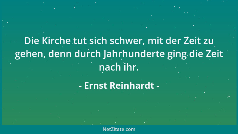 Ernst Reinhardt - Die Kirche tut sich schwer, mit der Zeit zu gehen, denn durch Jahrhunderte ging die Zeit nach ihr....