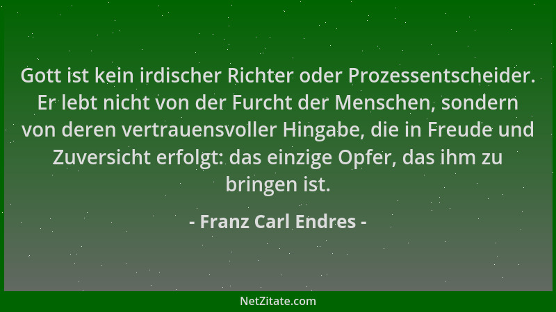 Franz Carl Endres - Gott ist kein irdischer Richter oder Prozessentscheider. Er lebt nicht von der Furcht der Menschen, son...