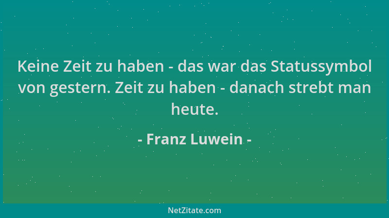 Franz Luwein - Keine Zeit zu haben - das war das Statussymbol von gestern. Zeit zu haben - danach strebt man heute....