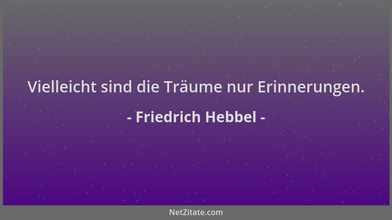 Friedrich Hebbel - Vielleicht sind die Träume nur Erinnerungen....