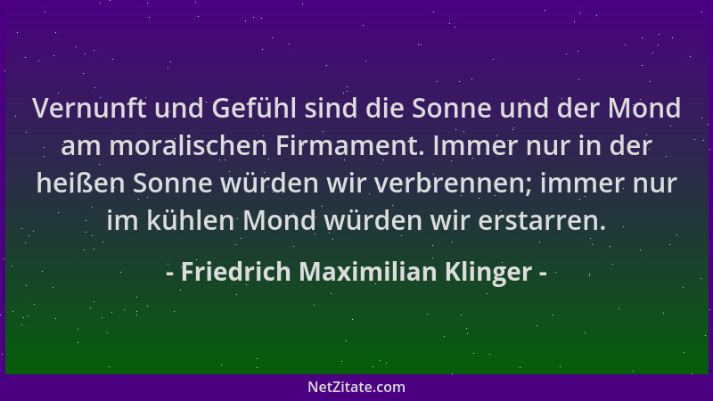 Friedrich Maximilian Klinger - Vernunft und Gefühl sind die Sonne und der Mond am moralischen Firmament. Immer nur in der h...