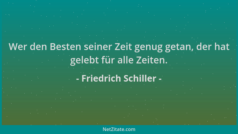 Friedrich Schiller - Wer den Besten seiner Zeit genug getan, der hat gelebt für alle Zeiten....