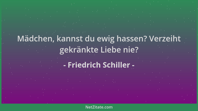 Friedrich Schiller - Mädchen, kannst du ewig hassen? Verzeiht gekränkte Liebe nie?...