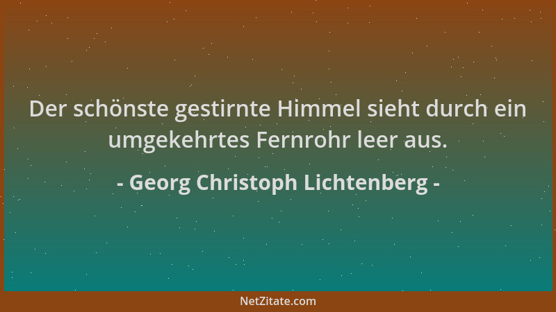 Georg Christoph Lichtenberg - Der schönste gestirnte Himmel sieht durch ein umgekehrtes Fernrohr leer aus....