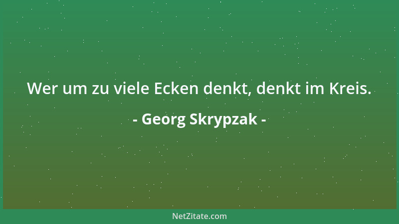 Georg Skrypzak - Wer um zu viele Ecken denkt, denkt im Kreis....