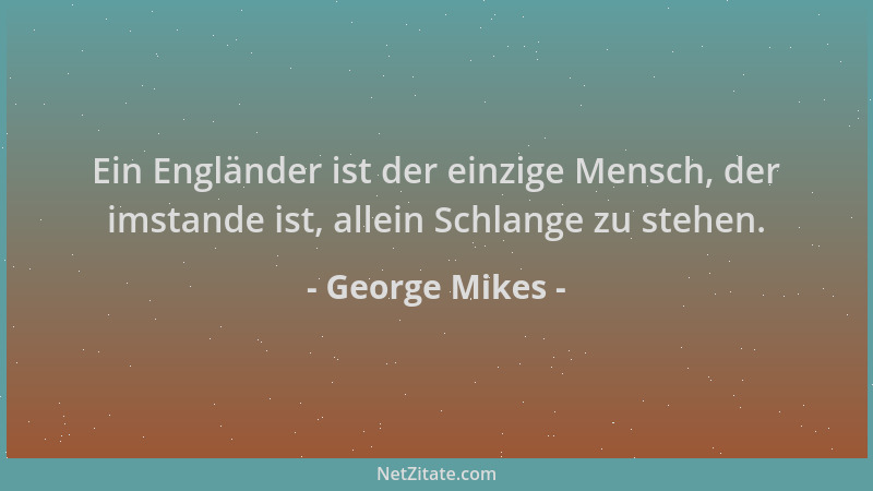 George Mikes - Ein Engländer ist der einzige Mensch, der imstande ist, allein Schlange zu stehen....
