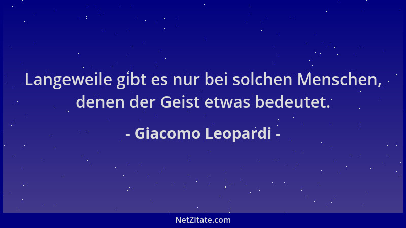 Giacomo Leopardi - Langeweile gibt es nur bei solchen Menschen, denen der Geist etwas bedeutet....