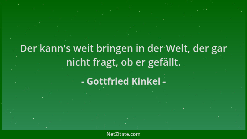 Gottfried Kinkel - Der kann 's weit bringen in der Welt, der gar nicht fragt, ob er gefällt....
