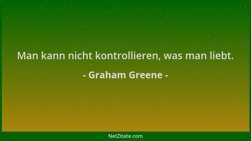 Graham Greene - Man kann nicht kontrollieren, was man liebt....