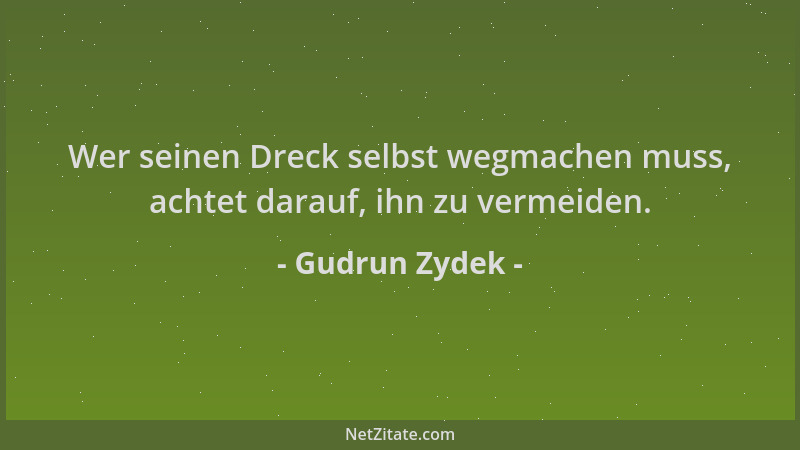 Gudrun Zydek - Wer seinen Dreck selbst wegmachen muss, achtet darauf, ihn zu vermeiden....