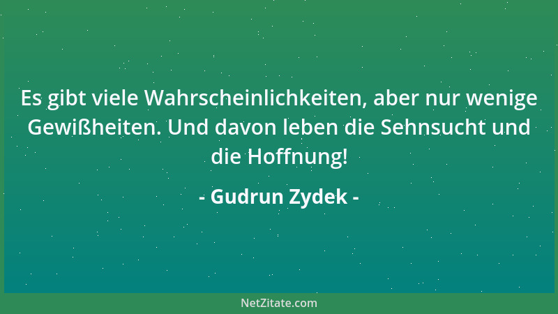 Gudrun Zydek - Es gibt viele Wahrscheinlichkeiten, aber nur wenige Gewißheiten. Und davon leben die Sehnsucht und die Hoffn...