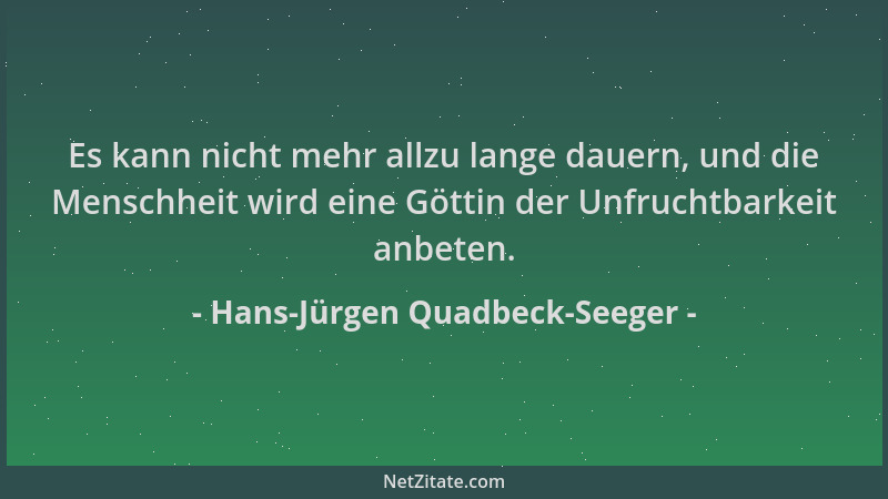 Hans-Jürgen Quadbeck-Seeger - Es kann nicht mehr allzu lange dauern, und die Menschheit wird eine Göttin der Unfruchtbarkei...
