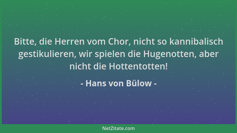 Hans von Bülow - Bitte, die Herren vom Chor, nicht so kannibalisch gestikulieren, wir spielen die Hugenotten, aber nicht di...