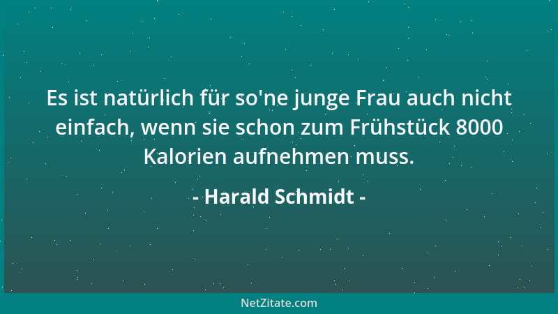 Harald Schmidt - Es ist natürlich für so 'ne junge Frau auch nicht einfach, wenn sie schon zum Frühstück 8000 Kalorien aufne...
