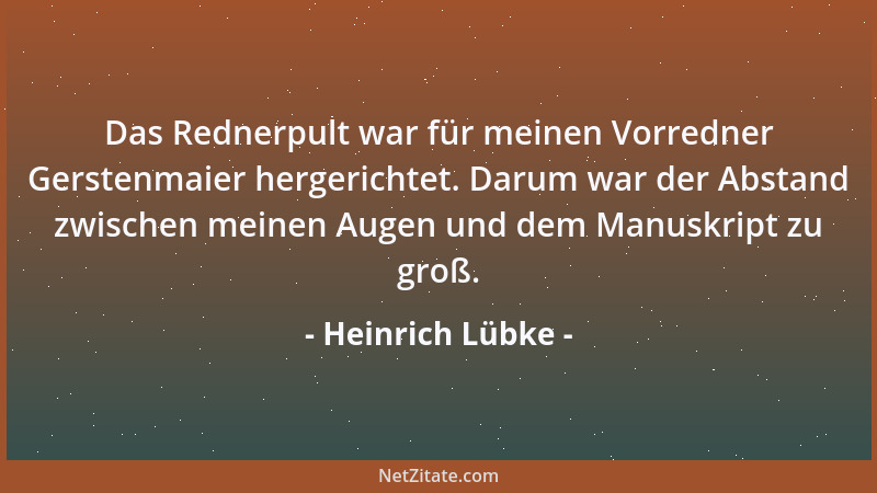 Heinrich Lübke - Das Rednerpult war für meinen Vorredner Gerstenmaier hergerichtet. Darum war der Abstand zwischen meinen A...