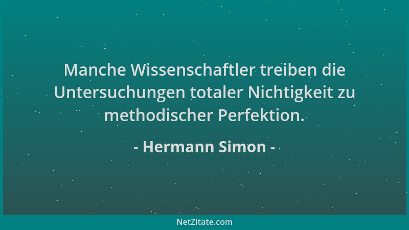 Hermann Simon - Manche Wissenschaftler treiben die Untersuchungen totaler Nichtigkeit zu methodischer Perfektion....