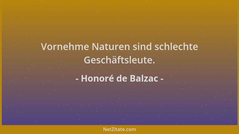 Honoré de Balzac - Vornehme Naturen sind schlechte Geschäftsleute....