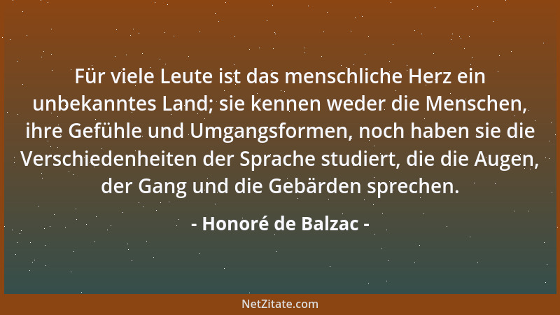 Honoré de Balzac - Für viele Leute ist das menschliche Herz ein unbekanntes Land; sie kennen weder die Menschen, ihre Gefüh...