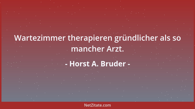 Horst A. Bruder - Wartezimmer therapieren gründlicher als so mancher Arzt....