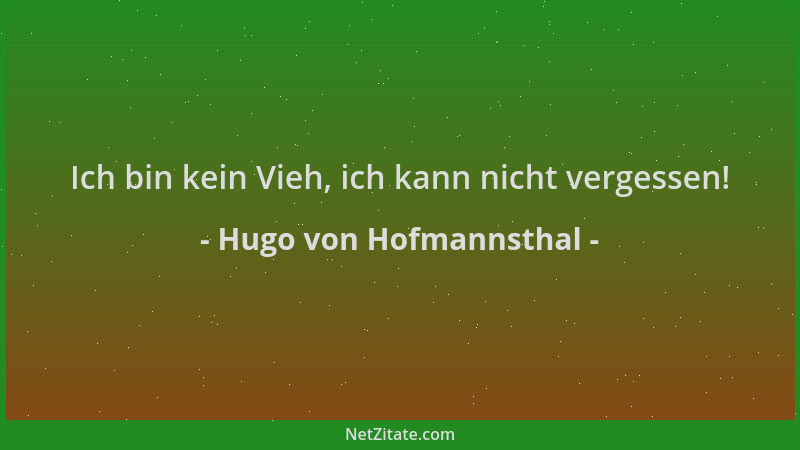 Hugo von Hofmannsthal - Ich bin kein Vieh, ich kann nicht vergessen!...