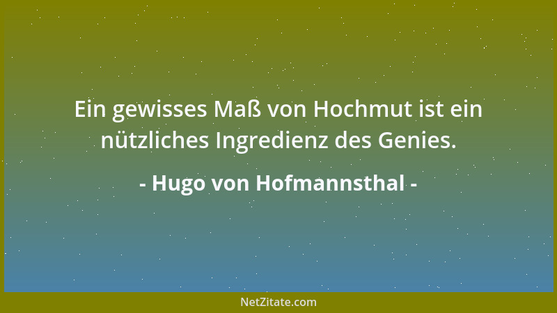 Hugo von Hofmannsthal - Ein gewisses Maß von Hochmut ist ein nützliches Ingredienz des Genies....
