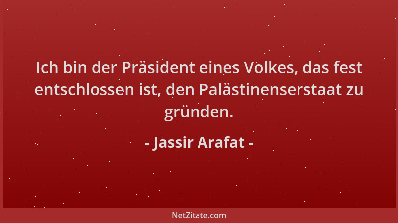 Jassir Arafat - Ich bin der Präsident eines Volkes, das fest entschlossen ist, den Palästinenserstaat zu gründen....