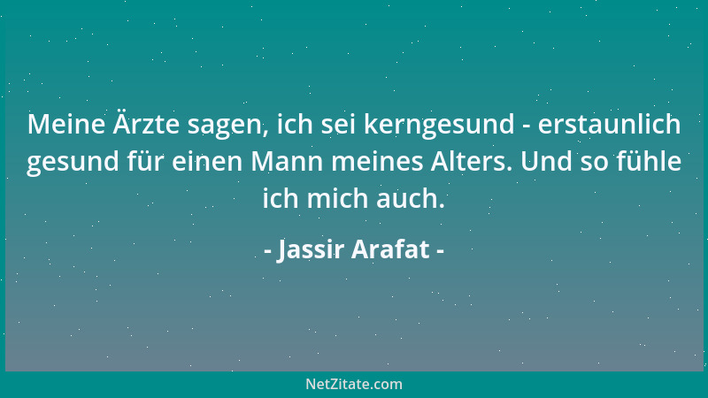 Jassir Arafat - Meine Ärzte sagen, ich sei kerngesund - erstaunlich gesund für einen Mann meines Alters. Und so fühle ich m...