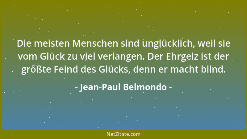 Jean-Paul Belmondo - Die meisten Menschen sind unglücklich, weil sie vom Glück zu viel verlangen. Der Ehrgeiz ist der größt...
