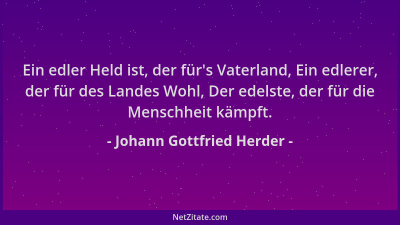 Johann Gottfried Herder - Ein edler Held ist, der für 's Vaterland, Ein edlerer, der für des Landes Wohl, Der edelste, der f...