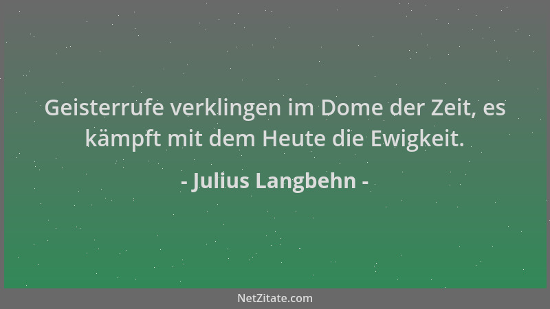 Julius Langbehn - Geisterrufe verklingen im Dome der Zeit, es kämpft mit dem Heute die Ewigkeit....