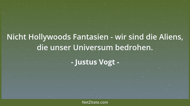 Justus Vogt - Nicht Hollywoods Fantasien - wir sind die Aliens, die unser Universum bedrohen....