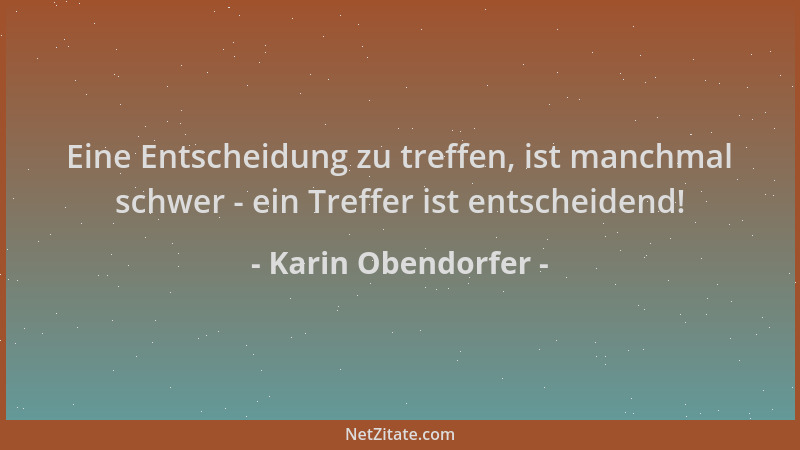 Karin Obendorfer - Eine Entscheidung zu treffen, ist manchmal schwer - ein Treffer ist entscheidend!...