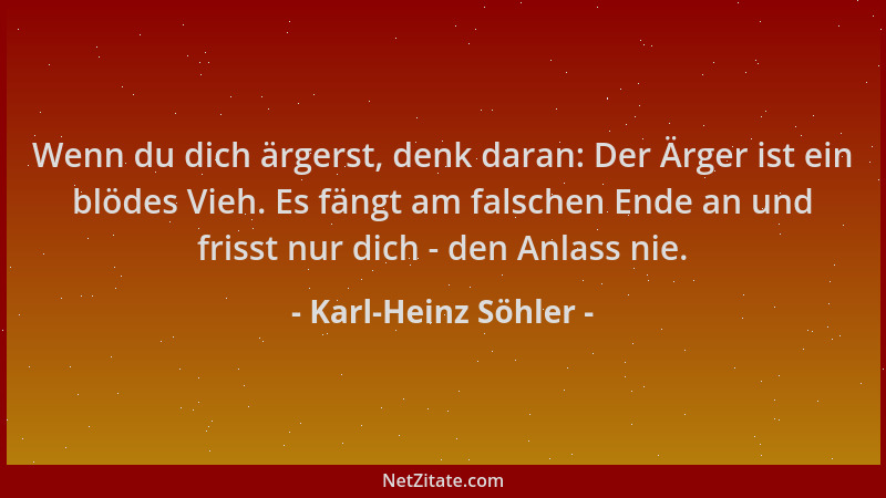 Karl-Heinz Söhler - Wenn du dich ärgerst, denk daran: Der Ärger ist ein blödes Vieh. Es fängt am falschen Ende an und friss...