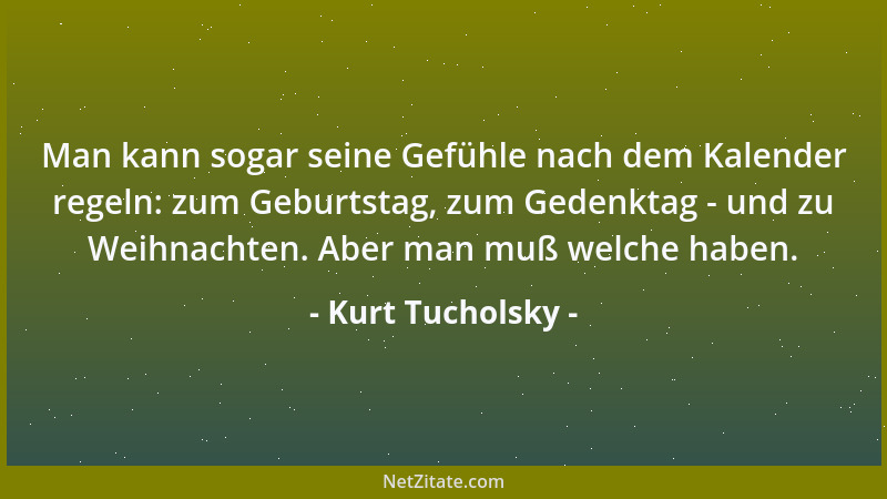 Kurt Tucholsky - Man kann sogar seine Gefühle nach dem Kalender regeln: zum Geburtstag, zum Gedenktag - und zu Weihnachten....
