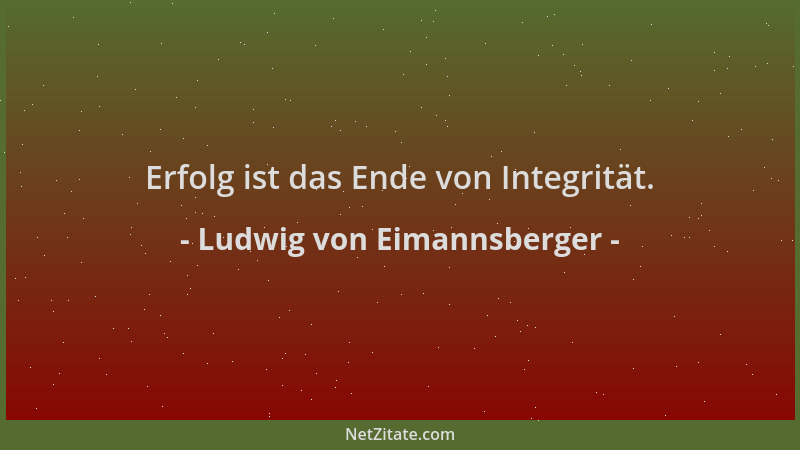 Ludwig von Eimannsberger - Erfolg ist das Ende von Integrität....