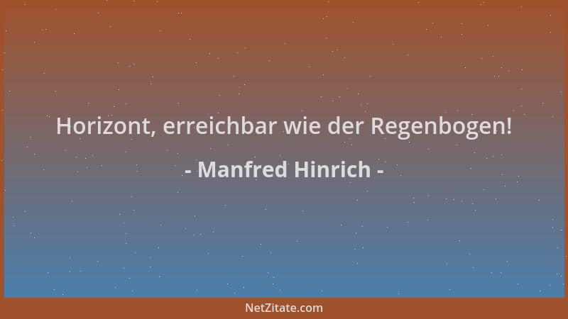 Manfred Hinrich - Horizont, erreichbar wie der Regenbogen!...