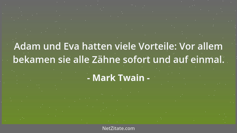 Mark Twain - Adam und Eva hatten viele Vorteile: Vor allem bekamen sie alle Zähne sofort und auf einmal....