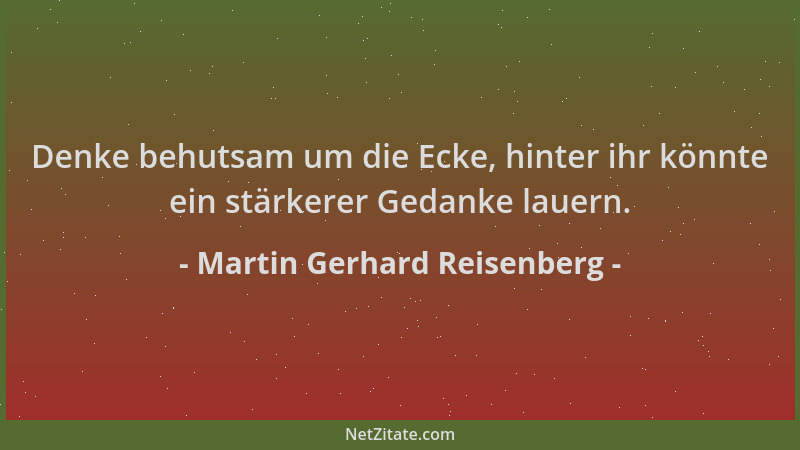 Martin Gerhard Reisenberg - Denke behutsam um die Ecke, hinter ihr könnte ein stärkerer Gedanke lauern....