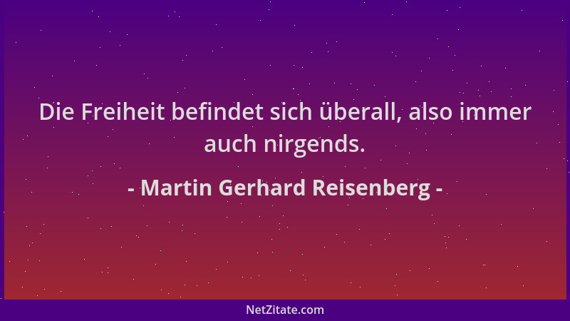 Martin Gerhard Reisenberg - Die Freiheit befindet sich überall, also immer auch nirgends....