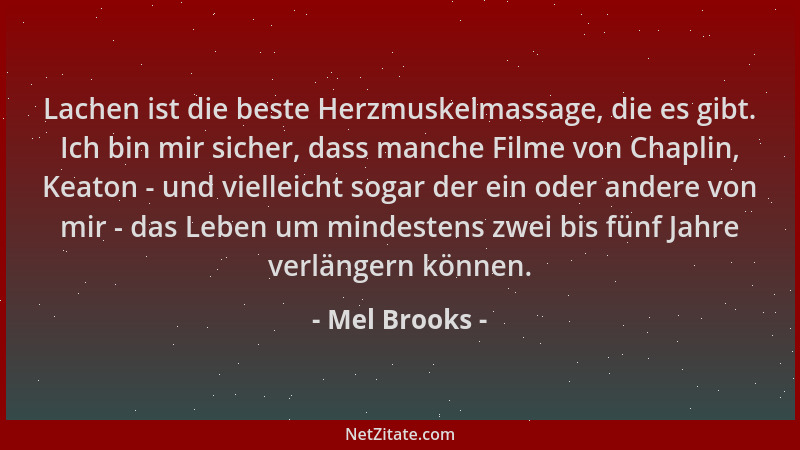 Mel Brooks - Lachen ist die beste Herzmuskelmassage, die es gibt. Ich bin mir sicher, dass manche Filme von Chaplin, Keaton...
