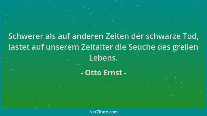 Otto Ernst - Schwerer als auf anderen Zeiten der schwarze Tod, lastet auf unserem Zeitalter die Seuche des grellen Lebens....