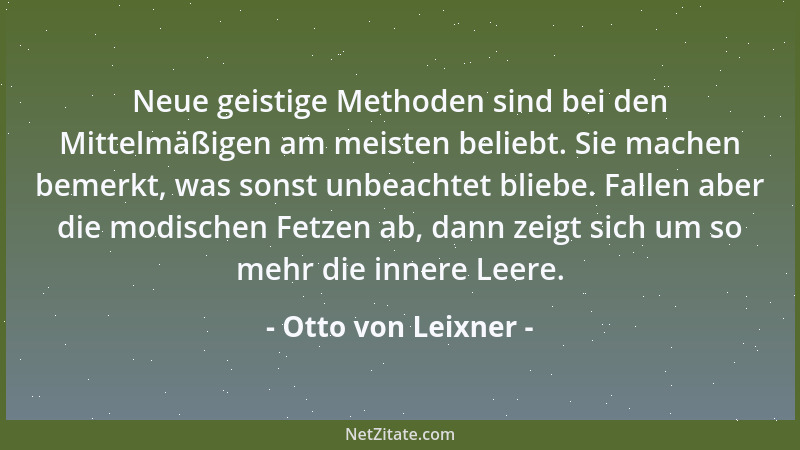 Otto von Leixner - Neue geistige Methoden sind bei den Mittelmäßigen am meisten beliebt. Sie machen bemerkt, was sonst unbe...