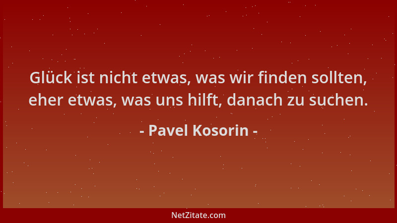 Pavel Kosorin - Glück ist nicht etwas, was wir finden sollten, eher etwas, was uns hilft, danach zu suchen....