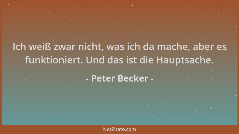Peter Becker - Ich weiß zwar nicht, was ich da mache, aber es funktioniert. Und das ist die Hauptsache....
